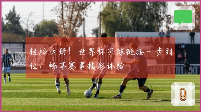 轻松注册！世界杯买球链接一步到位，畅享赛事精彩体验