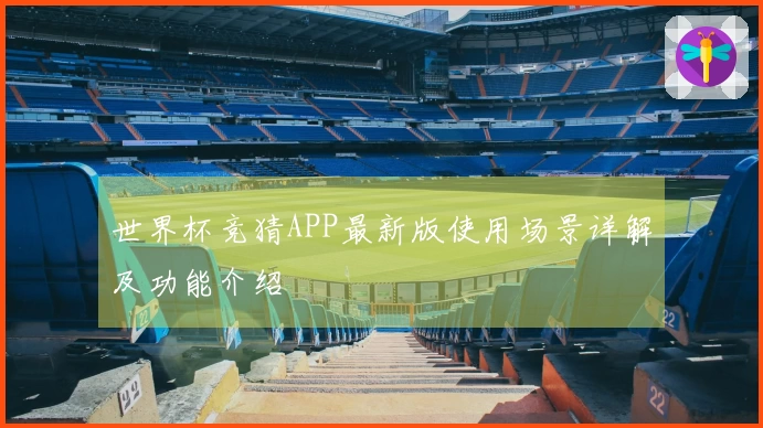 世界杯竞猜APP最新版使用场景详解及功能介绍