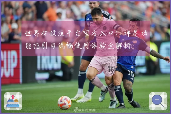 世界杯投注平台官方入口：详尽功能指引与流畅使用体验全解析