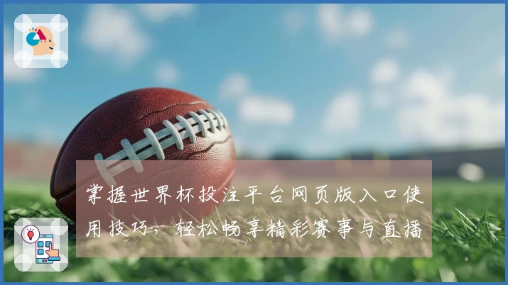掌握世界杯投注平台网页版入口使用技巧，轻松畅享精彩赛事与直播体验