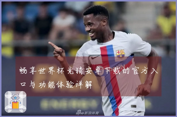 畅享世界杯竞猜安卓下载的官方入口与功能体验详解