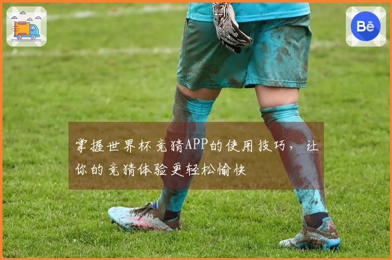 掌握世界杯竞猜APP的使用技巧，让你的竞猜体验更轻松愉快